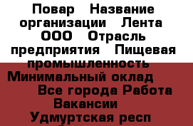 Повар › Название организации ­ Лента, ООО › Отрасль предприятия ­ Пищевая промышленность › Минимальный оклад ­ 20 000 - Все города Работа » Вакансии   . Удмуртская респ.,Сарапул г.